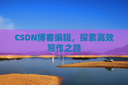 CSDN博客编辑，探索高效写作之路